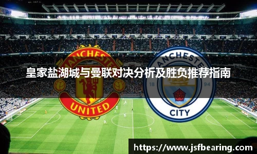 皇家盐湖城与曼联对决分析及胜负推荐指南
