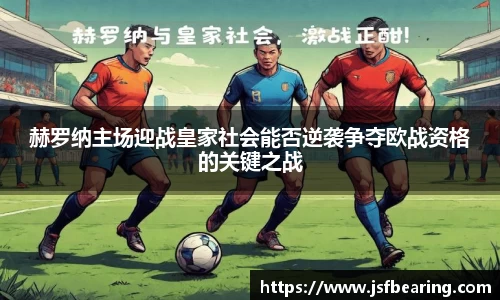 赫罗纳主场迎战皇家社会能否逆袭争夺欧战资格的关键之战