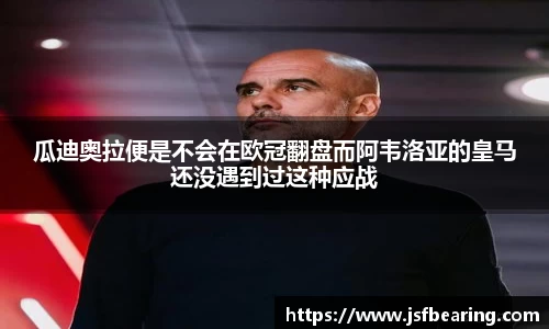 瓜迪奥拉便是不会在欧冠翻盘而阿韦洛亚的皇马还没遇到过这种应战