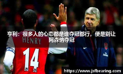 亨利：很多人的心态都是谁夺冠都行，便是别让阿森纳夺冠