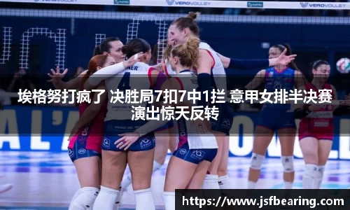 埃格努打疯了 决胜局7扣7中1拦 意甲女排半决赛演出惊天反转